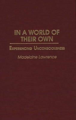 In a World of Their Own: Experiencing Unconsciousness - Madelaine Lawrence - cover