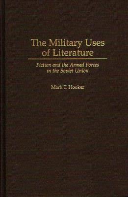 The Military Uses of Literature: Fiction and the Armed Forces in the Soviet Union - Mark T. Hooker - cover