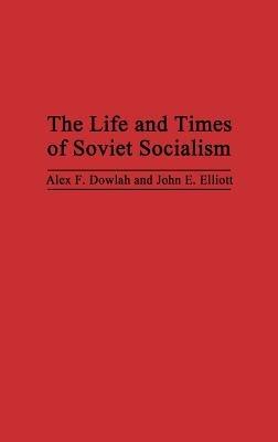The Life and Times of Soviet Socialism - Abu F. Dowlah,John E. Elliot - cover