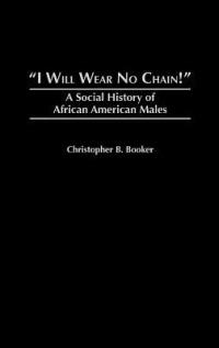 I Will Wear No Chain!: A Social History of African American Males - Christopher B. Booker - cover