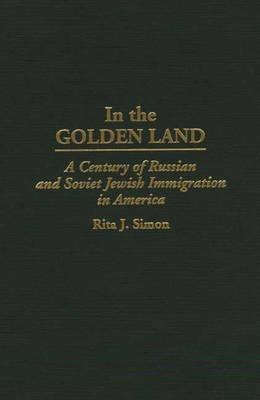 In the Golden Land: A Century of Russian and Soviet Jewish Immigration in America - Rita J. Simon - cover