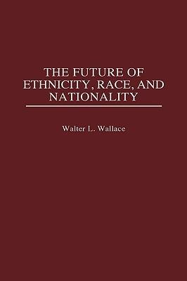 The Future of Ethnicity, Race, and Nationality - Walter L. Wallace - cover