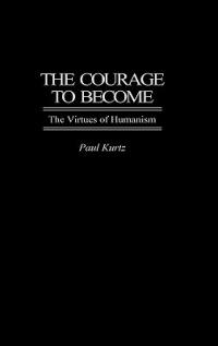 The Courage to Become: The Virtues of Humanism - Paul Kurtz - cover