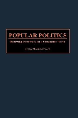Popular Politics: Renewing Democracy for a Sustainable World - George W. Shepherd - cover