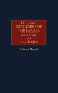 The Last Defenders of the Laager: Ian D. Smith and F. W. de Klerk - Dickson Mungazi [Deceased] - cover