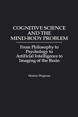 Cognitive Science and the Mind-Body Problem: From Philosophy to Psychology to Artificial Intelligence to Imaging of the Brain - Morton Wagman - cover
