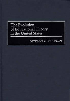 The Evolution of Educational Theory in the United States - Dickson Mungazi [Deceased] - cover