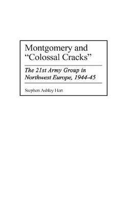 Montgomery and Colossal Cracks: The 21st Army Group in Northwest Europe, 1944-45 - Stephen Hart - cover