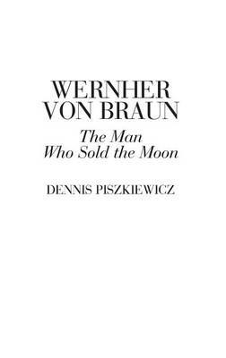 Wernher von Braun: The Man Who Sold the Moon - Dennis Piszkiewicz - cover