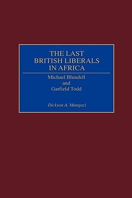 The Last British Liberals in Africa: Michael Blundell and Garfield Todd - Dickson Mungazi [Deceased] - cover