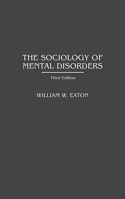 The Sociology of Mental Disorders, 3rd Edition - William W. Eaton - cover