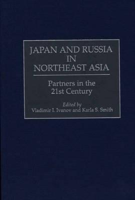 Japan and Russia in Northeast Asia: Partners in the 21st Century - Vladimir I. Ivanov,Karla S. Smith - cover