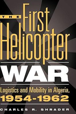 The First Helicopter War: Logistics and Mobility in Algeria, 1954-1962 - Charles R. Shrader - cover