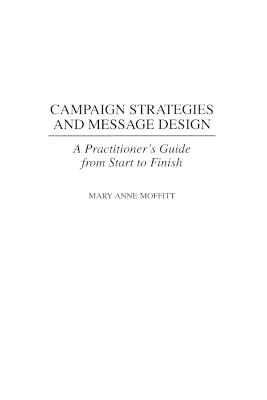 Campaign Strategies and Message Design: A Practitioner's Guide from Start to Finish - Mary Moffitt - cover