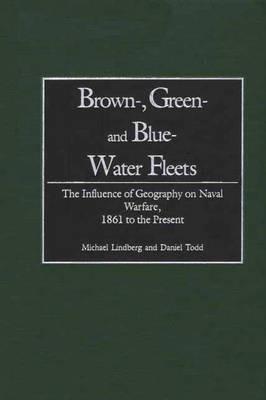Brown-, Green- and Blue-Water Fleets: The Influence of Geography on Naval Warfare, 1861 to the Present - Michael Lindberg,Daniel Todd - cover