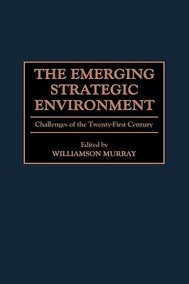 The Emerging Strategic Environment: Challenges of the Twenty-First Century - Williamson Murray - cover