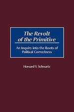 The Revolt of the Primitive: An Inquiry into the Roots of Political Correctness