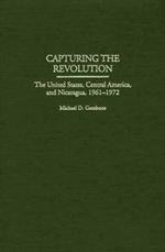 Capturing the Revolution: The United States, Central America, and Nicaragua, 1961-1972