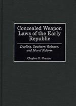 Concealed Weapon Laws of the Early Republic: Dueling, Southern Violence, and Moral Reform