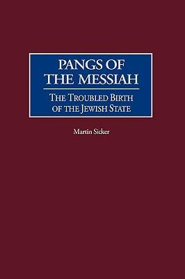Pangs of the Messiah: The Troubled Birth of the Jewish State - Martin Sicker - cover
