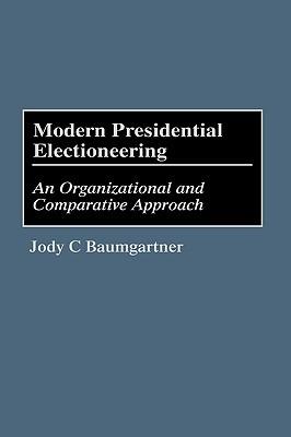 Modern Presidential Electioneering: An Organizational and Comparative Approach - Jody C. Baumgartner - cover