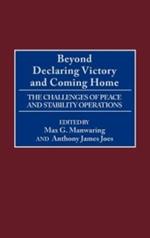 Beyond Declaring Victory and Coming Home: The Challenges of Peace and Stability Operations
