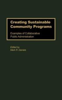 Creating Sustainable Community Programs: Examples of Collaborative Public Administration - Mark R. Daniels - cover