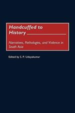 Handcuffed to History: Narratives, Pathologies, and Violence in South Asia