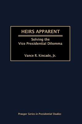 Heirs Apparent: Solving the Vice Presidential Dilemma - Vance Kincade - cover