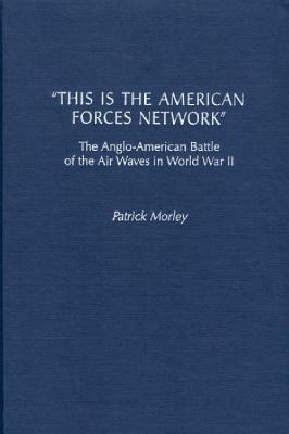 This Is the American Forces Network: The Anglo-American Battle of the Air Waves in World War II - Patrick Morley - cover