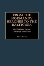 From the Normandy Beaches to the Baltic Sea: The Northwest Europe Campaign, 1944-1945