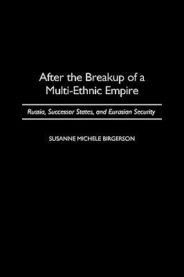 After the Breakup of a Multi-Ethnic Empire: Russia, Successor States, and Eurasian Security - Susanne M. Birgerson - cover