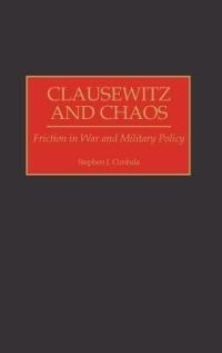 Clausewitz and Chaos: Friction in War and Military Policy - Stephen J. Cimbala - cover