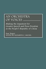 An Orchestra of Voices: Making the Argument for Greater Speech and Press Freedom in the People's Republic of China