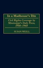 In a Madhouse's Din: Civil Rights Coverage by Mississippi's Daily Press, 1948-1968