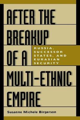 After the Breakup of a Multi-Ethnic Empire: Russia, Successor States, and Eurasian Security - Susanne M. Birgerson - cover