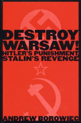 Destroy Warsaw!: Hitler's Punishment, Stalin's Revenge - Andrew Borowiec - cover