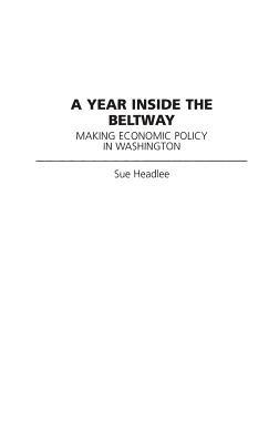 A Year Inside the Beltway: Making Economic Policy in Washington - Sue Headlee - cover