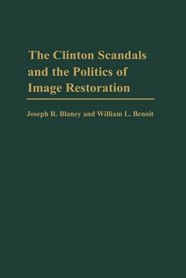 The Clinton Scandals and the Politics of Image Restoration - Joseph R. Blaney,William L. Benoit - cover