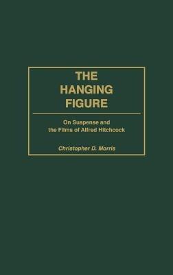 The Hanging Figure: On Suspense and the Films of Alfred Hitchcock - Christopher Morris - cover