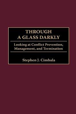 Through a Glass Darkly: Looking at Conflict Prevention, Management, and Termination - Stephen J. Cimbala - cover