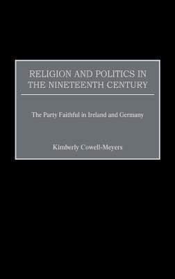 Religion and Politics in the Nineteenth-Century: The Party Faithful in Ireland and Germany - Kimberly Cowell-Meyers - cover
