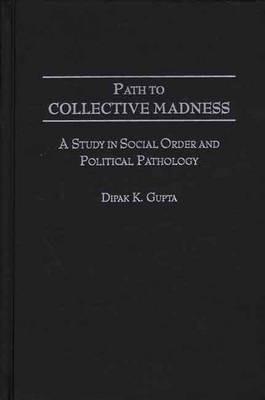 Path to Collective Madness: A Study in Social Order and Political Pathology - Dipak K. Gupta - cover
