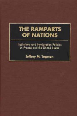 The Ramparts of Nations: Institutions and Immigration Policies in France and the United States - Jeffrey M. Togman - cover