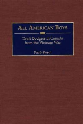 All American Boys: Draft Dodgers in Canada from the Vietnam War - Frank Kusch - cover