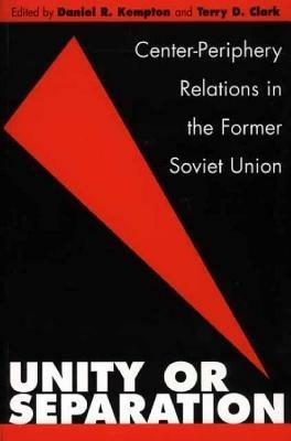 Unity or Separation: Center-Periphery Relations in the Former Soviet Union - Daniel R. Kempton,Terry D. Clark - cover