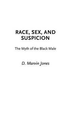Race, Sex, and Suspicion: The Myth of the Black Male - D. Marvin Jones - cover