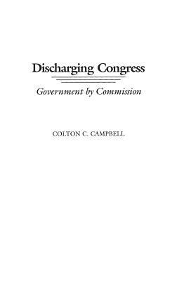 Discharging Congress: Government by Commission - Colton C. Campbell - cover