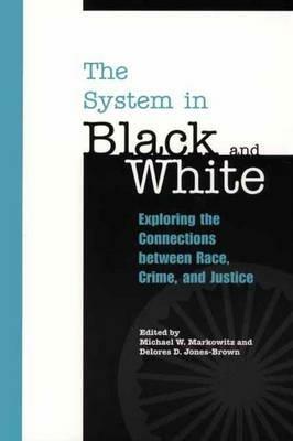 The System in Black and White: Exploring the Connections between Race, Crime, and Justice - cover