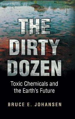 The Dirty Dozen: Toxic Chemicals and the Earth's Future - Bruce E. Johansen - cover